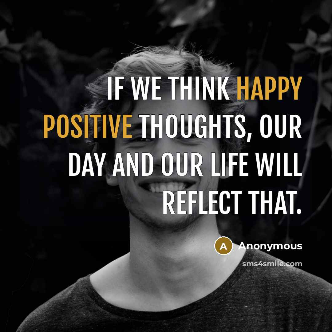 “If we think happy positive thoughts, our day and our life will reflect that.” quote by Anonymous