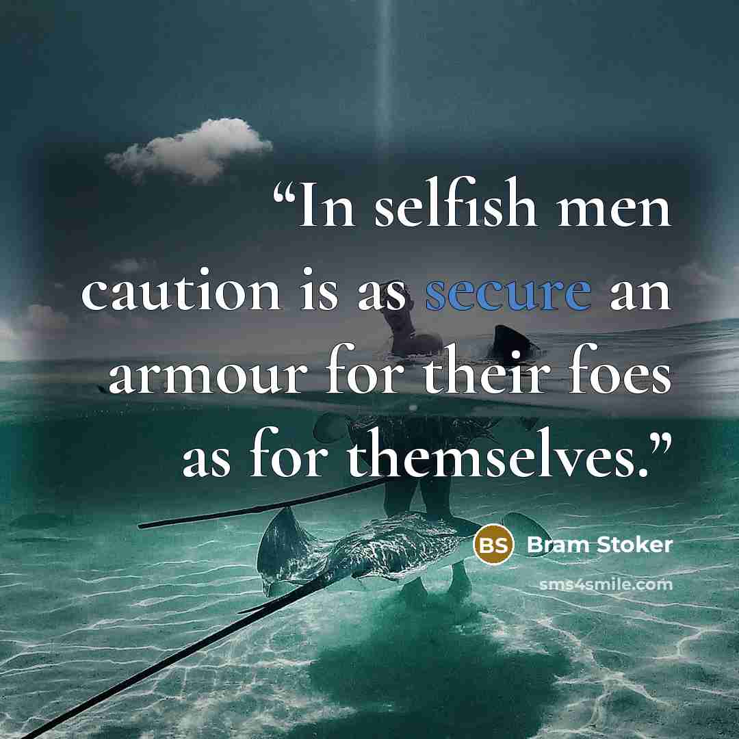 “In selfish men caution is as secure an armour for their foes as for themselves.” quote by Bram Stoker