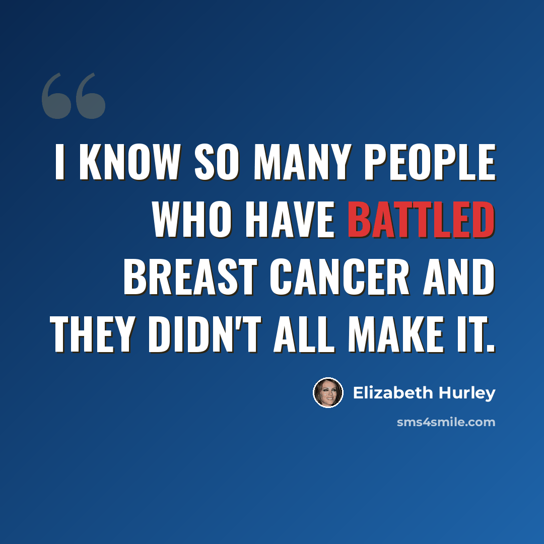 “I know so many people who have battled breast cancer and they didn't all make it.” quote by Elizabeth Hurley