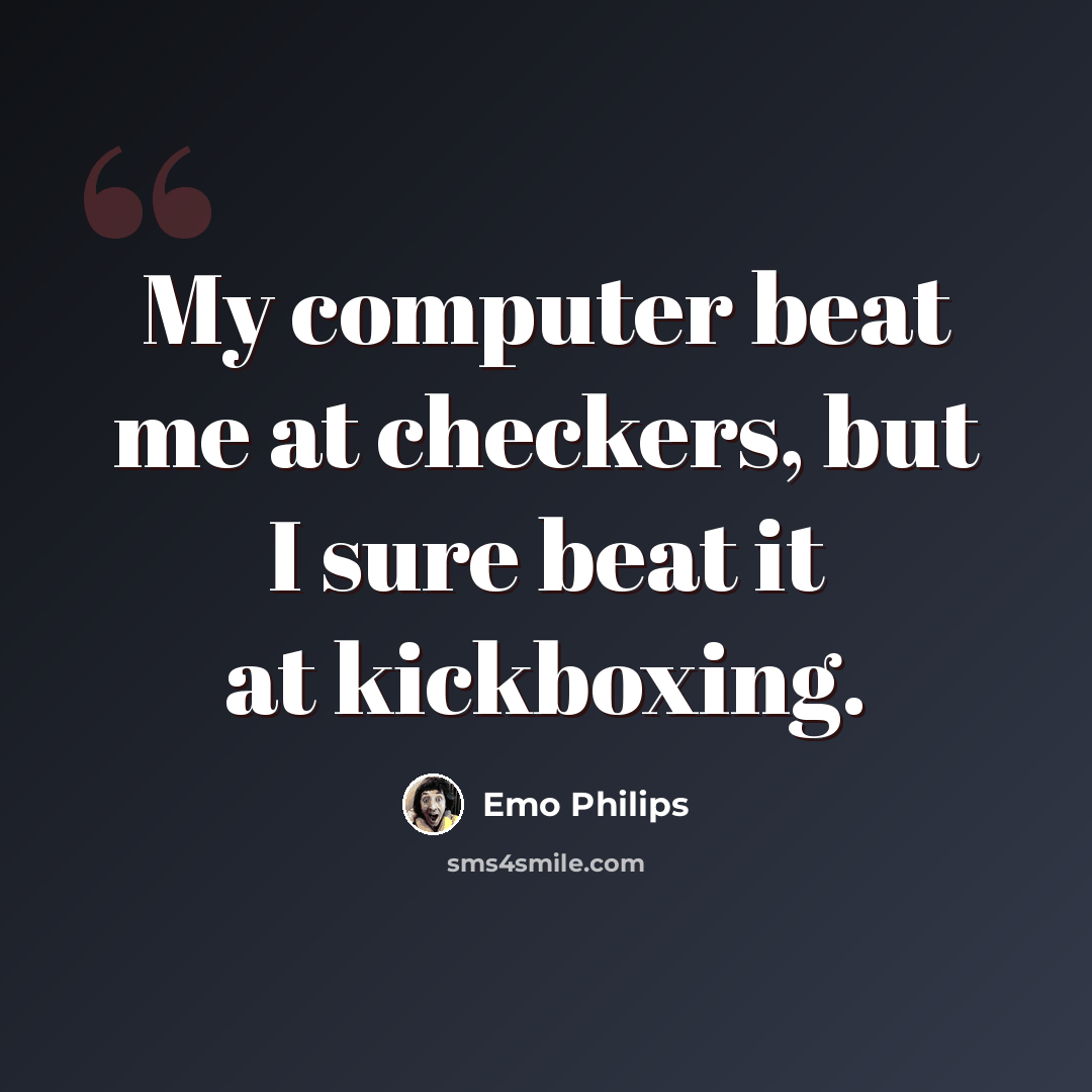 “My computer beat me at checkers, but I sure beat it at kickboxing.” quote by Emo Philips