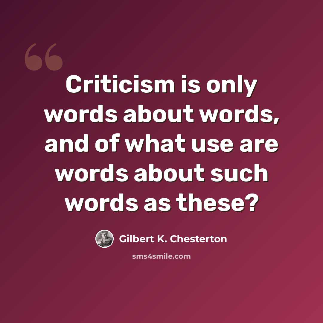 “Criticism is only words about words, and of what use are words about such words as these?” quote by Gilbert K. Chesterton