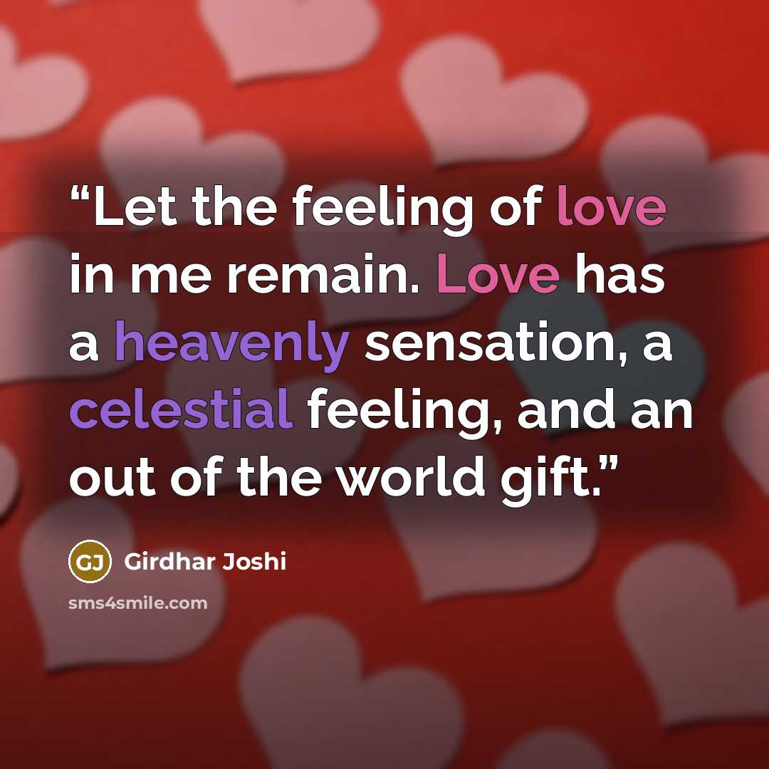 “Let the feeling of love in me remain. Love has a heavenly sensation, a celestial feeling, and an out of the world gift.” quote by Girdhar Joshi