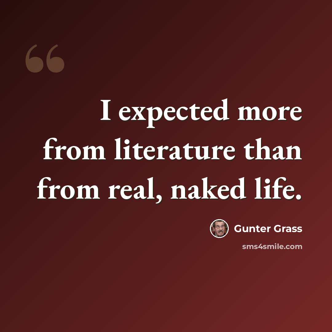 “I expected more from literature than from real, naked life.” quote by Gunter Grass