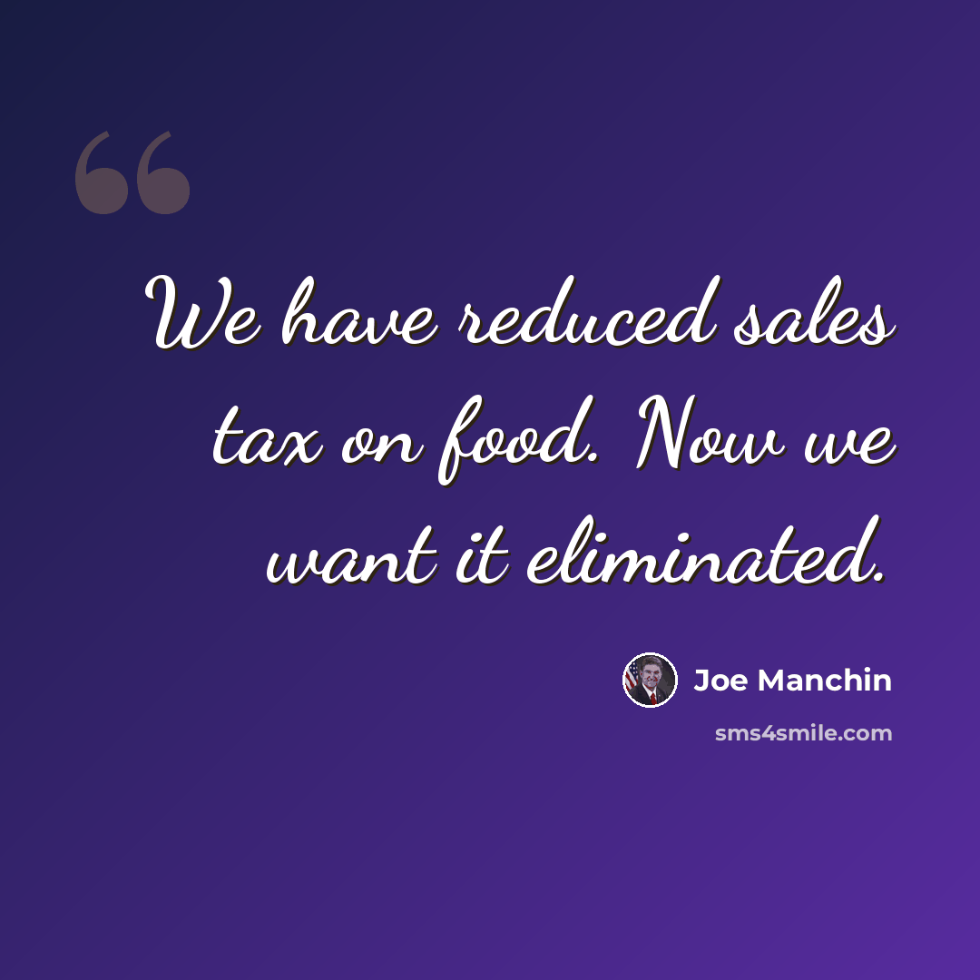 “We have reduced sales tax on food. Now we want it eliminated.” quote by Joe Manchin