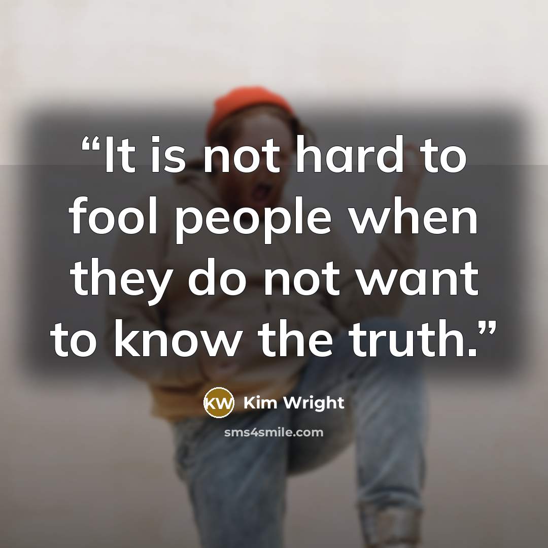 “It is not hard to fool people when they do not want to know the truth.” quote by Kim Wright