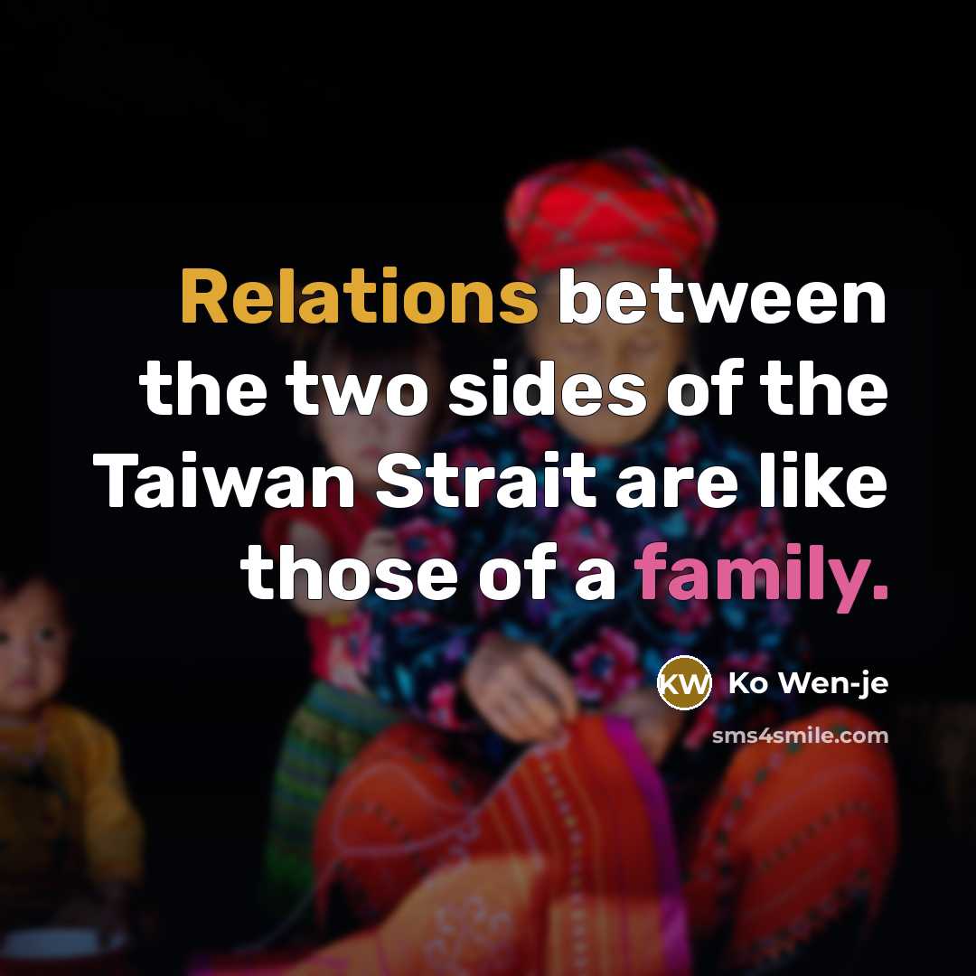 “Relations between the two sides of the Taiwan Strait are like those of a family.” quote by Ko Wen-je