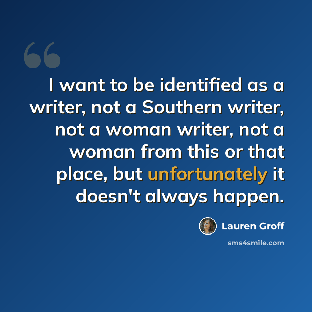 “I want to be identified as a writer, not a Southern writer, not a woman writer, not a woman from this or that place, but unfortunately it doesn't always happen.” quote by Lauren Groff