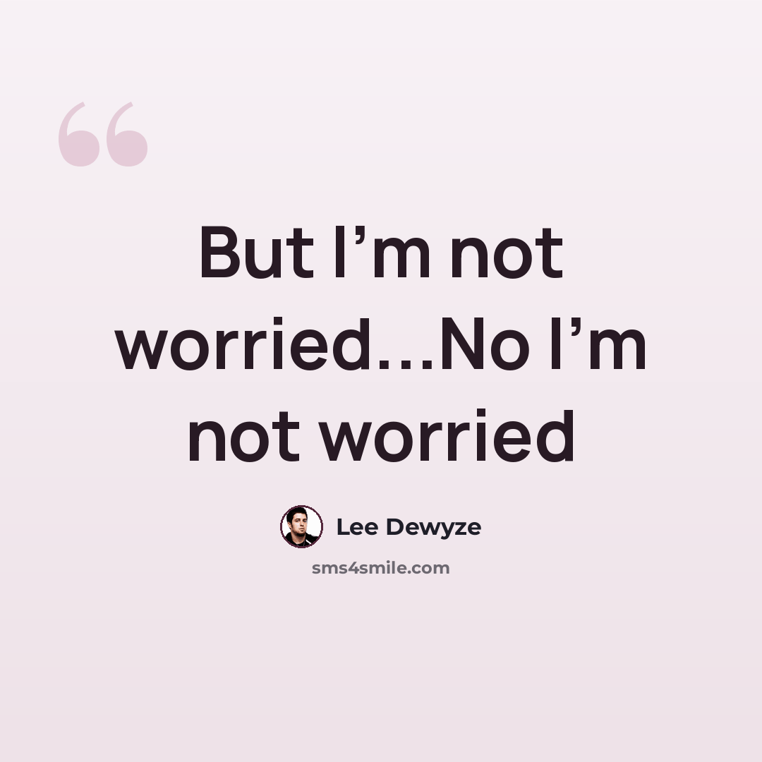 “But I'm not worried...No I'm not worried” quote by Lee Dewyze