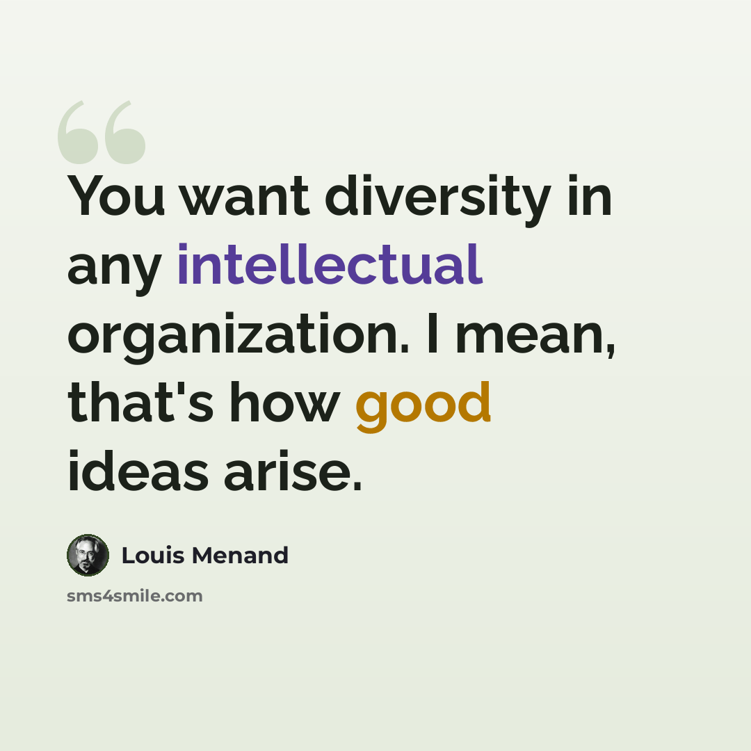 “You want diversity in any intellectual organization. I mean, that's how good ideas arise.” quote by Louis Menand