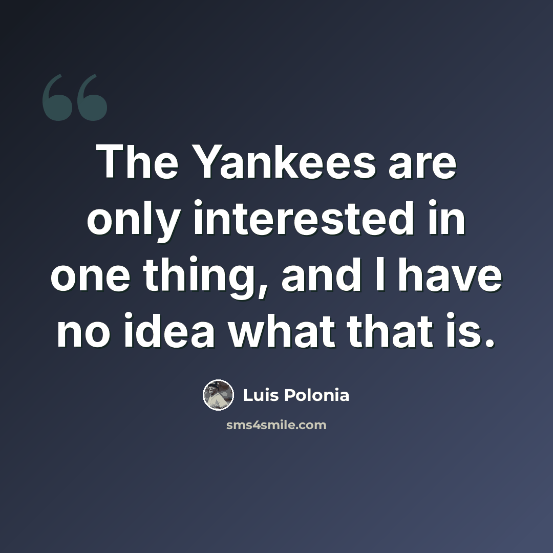 “The Yankees are only interested in one thing, and I have no idea what that is.” quote by Luis Polonia