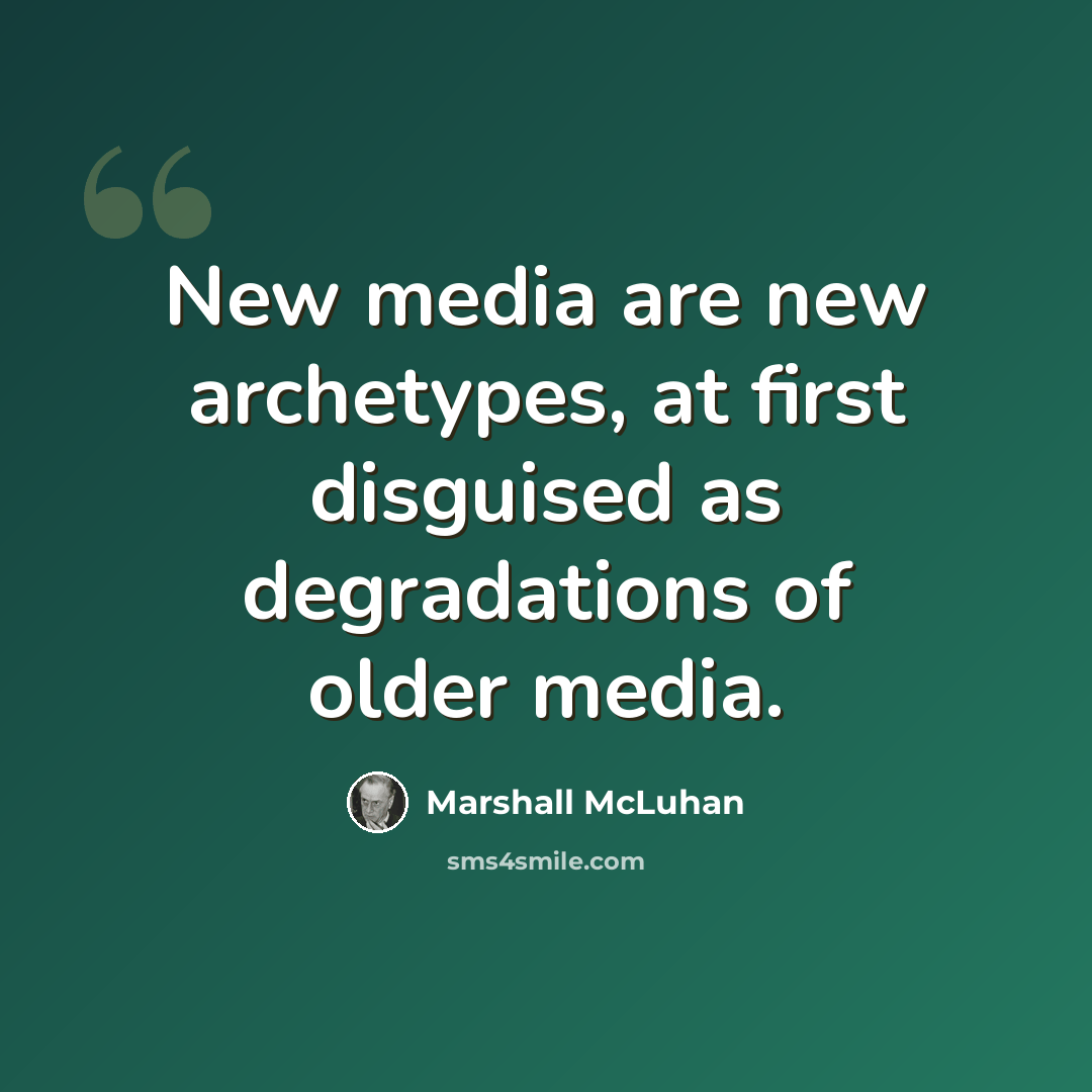 “New media are new archetypes, at first disguised as degradations of older media.” quote by Marshall McLuhan