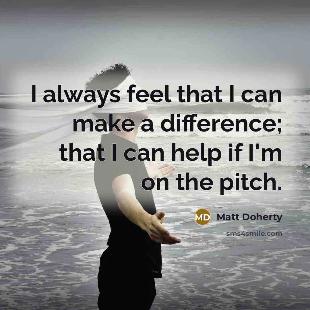 “I always feel that I can make a difference; that I can help if I'm on the pitch.” quote by Matt Doherty