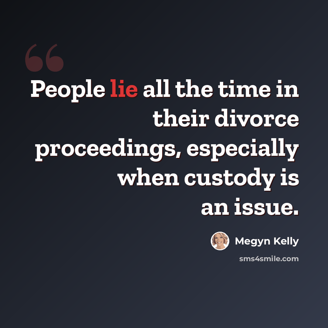 “People lie all the time in their divorce proceedings, especially when custody is an issue.” quote by Megyn Kelly