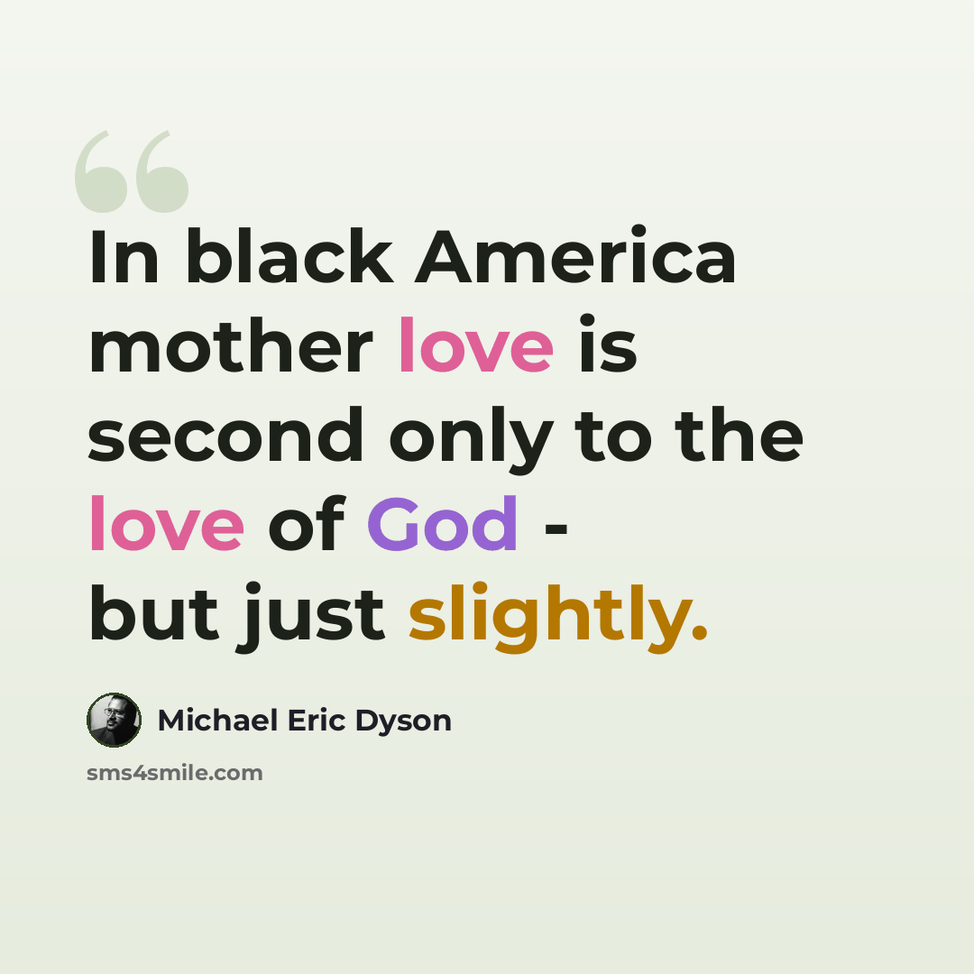 “In black America mother love is second only to the love of God - but just slightly.” quote by Michael Eric Dyson