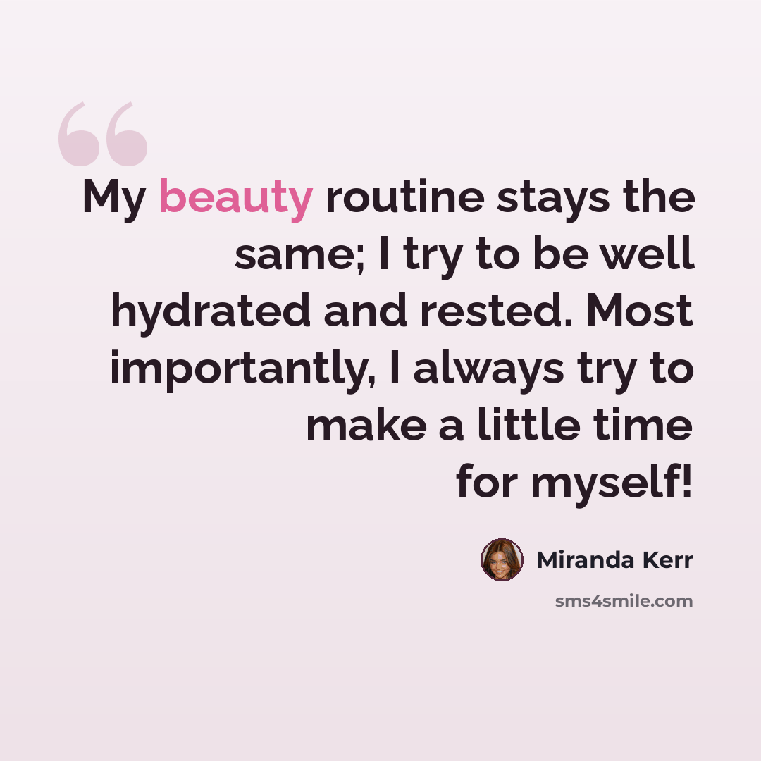 “My beauty routine stays the same; I try to be well hydrated and rested. Most importantly, I always try to make a little time for myself!” quote by Miranda Kerr