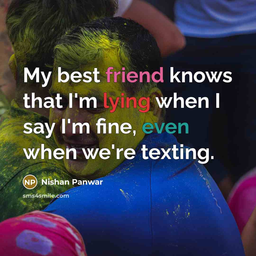 “My best friend knows that I'm lying when I say I'm fine, even when we're texting.” quote by Nishan Panwar