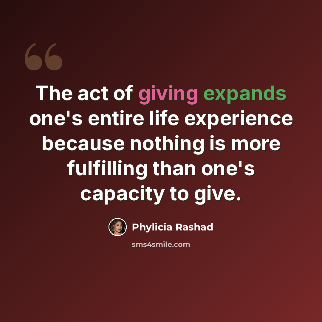 “The act of giving expands one's entire life experience because nothing is more fulfilling than one's capacity to give.” quote by Phylicia Rashad
