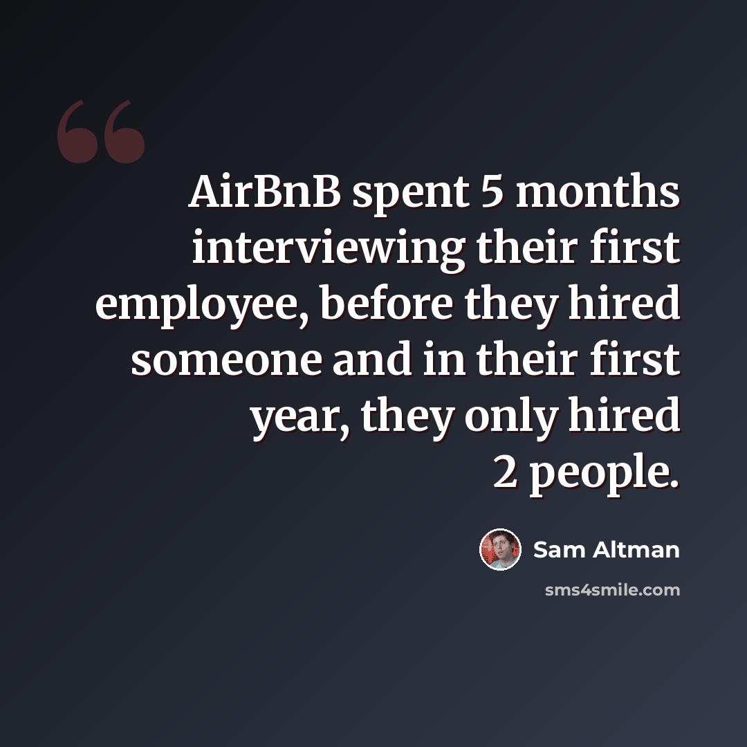 “AirBnB spent 5 months interviewing their first employee, before they hired someone and in their first year, they only hired 2 people.” quote by Sam Altman