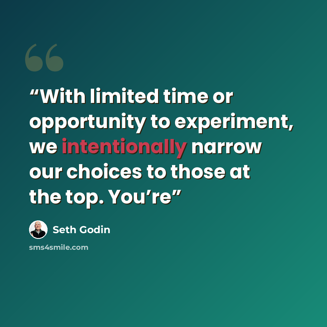 “With limited time or opportunity to experiment, we intentionally narrow our choices to those at the top. You’re” quote by Seth Godin