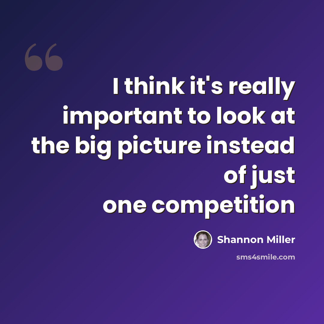 “I think it's really important to look at the big picture instead of just one competition” quote by Shannon Miller