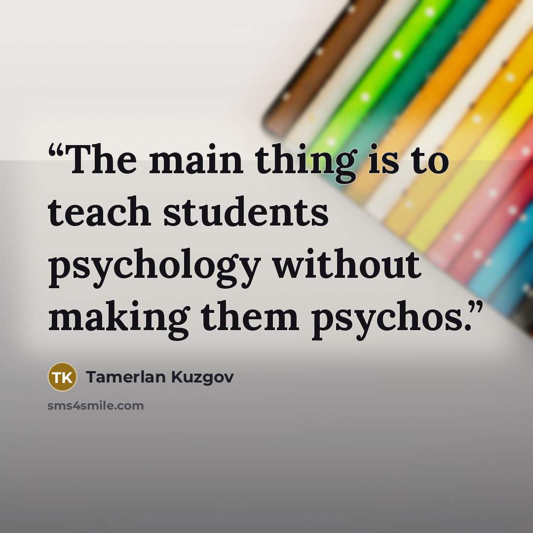 “The main thing is to teach students psychology without making them psychos.” quote by Tamerlan Kuzgov