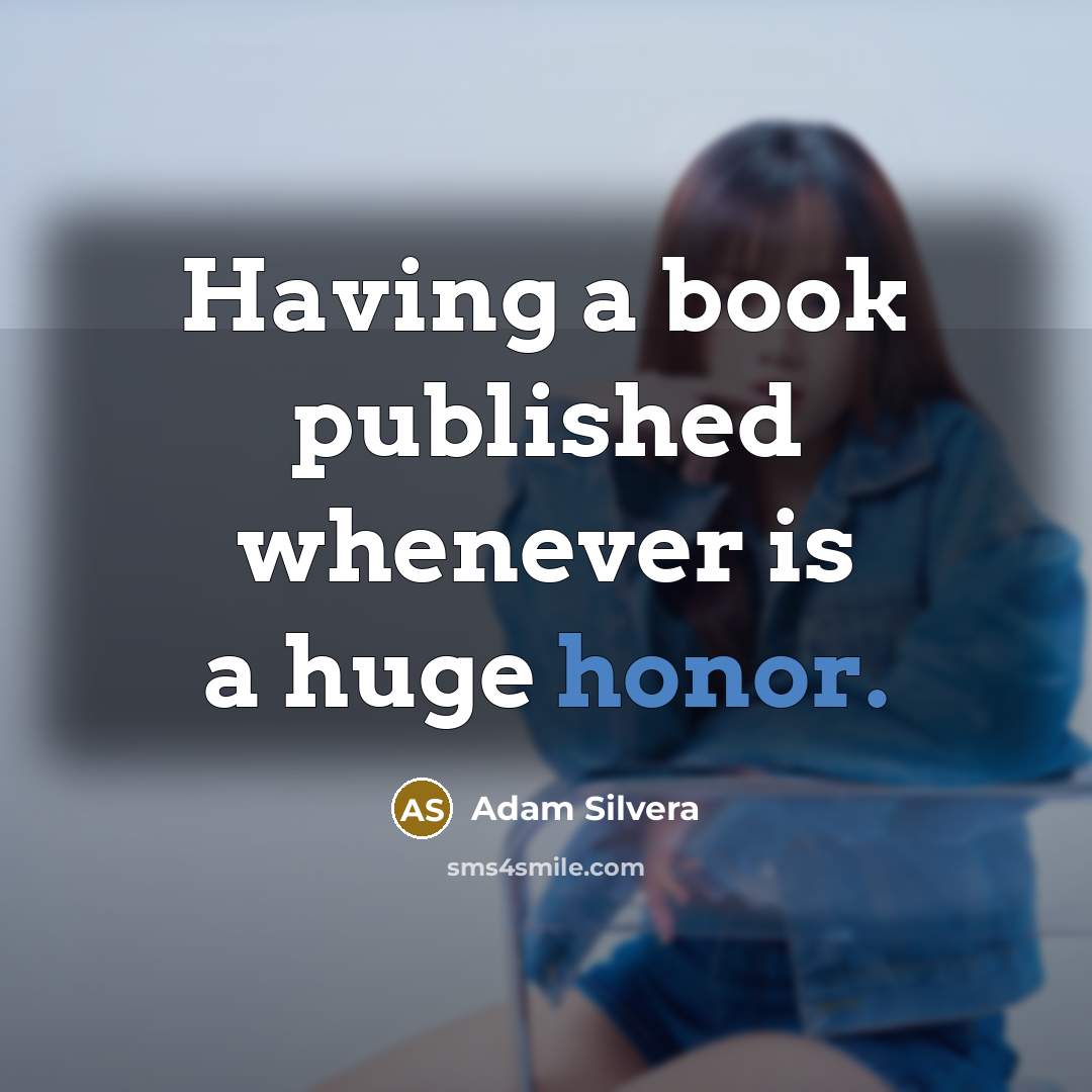 “Having a book published whenever is a huge honor.” quote by Adam Silvera