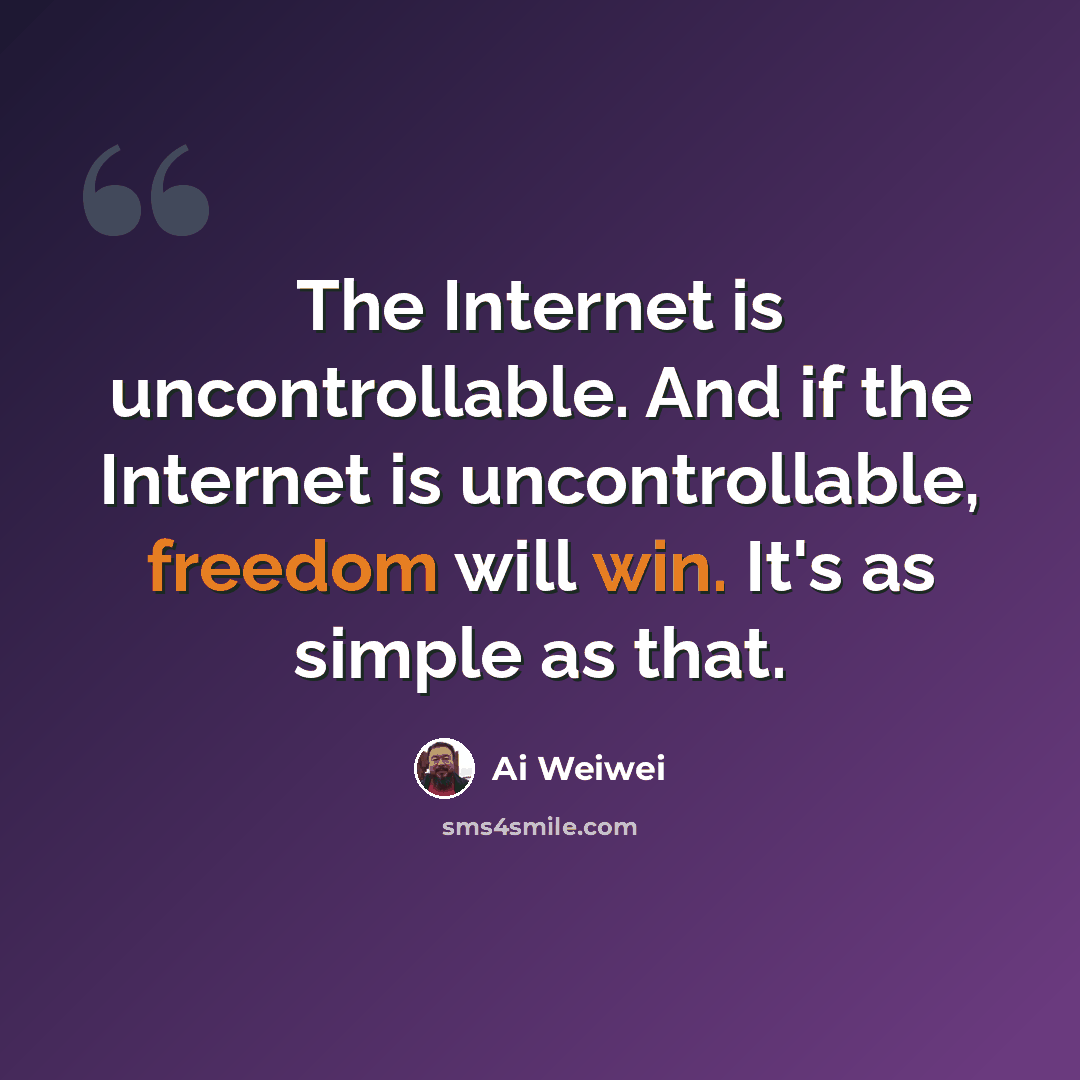 “The Internet is uncontrollable. And if the Internet is uncontrollable, freedom will win. It's as simple as that.” quote by Ai Weiwei