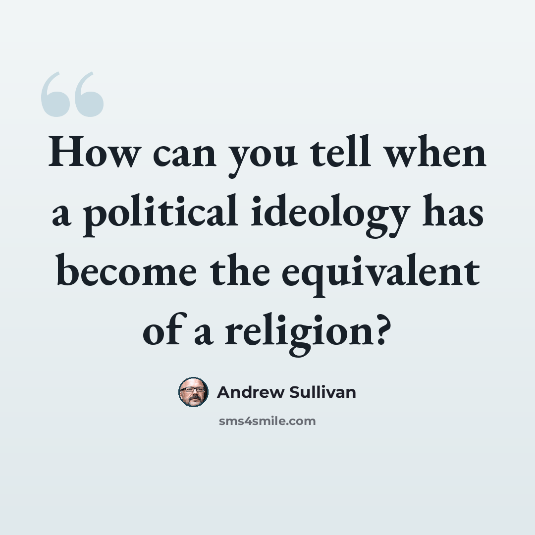 “How can you tell when a political ideology has become the equivalent of a religion?” quote by Andrew Sullivan