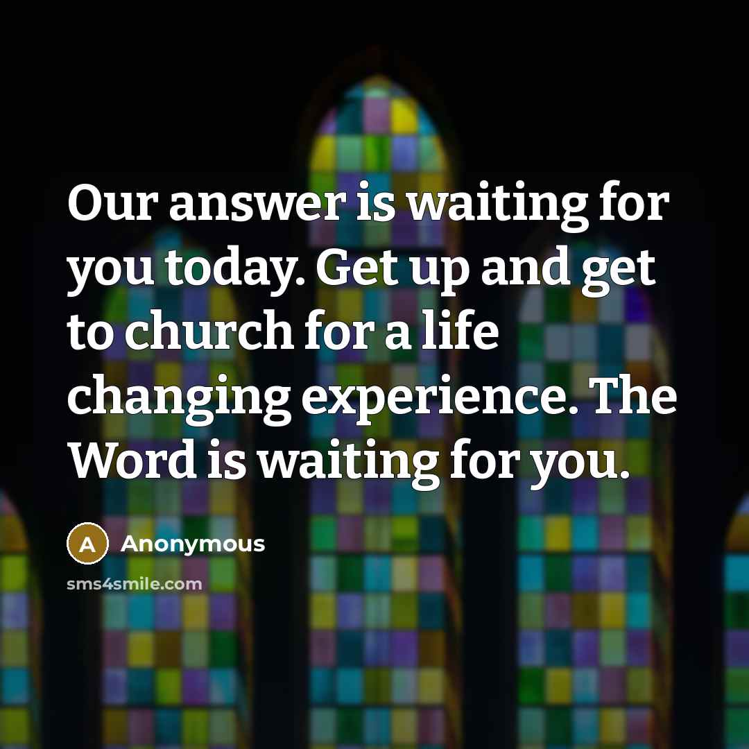“Our answer is waiting for you today. Get up and get to church for a life changing experience. The Word is waiting for you.” quote by Anonymous