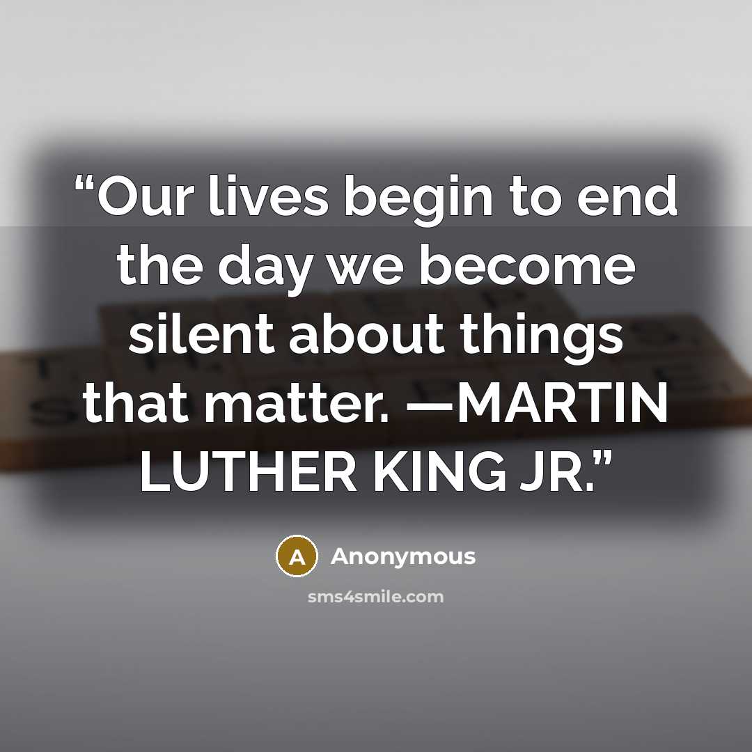 “Our lives begin to end the day we become silent about things that matter. —MARTIN LUTHER KING JR.” quote by Anonymous