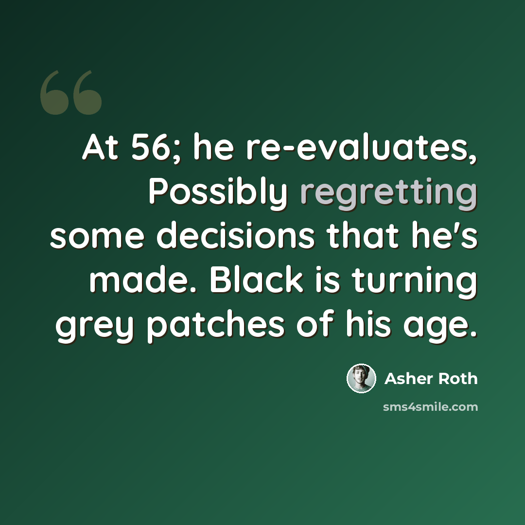 “At 56; he re-evaluates, Possibly regretting some decisions that he's made. Black is turning grey patches of his age.” quote by Asher Roth