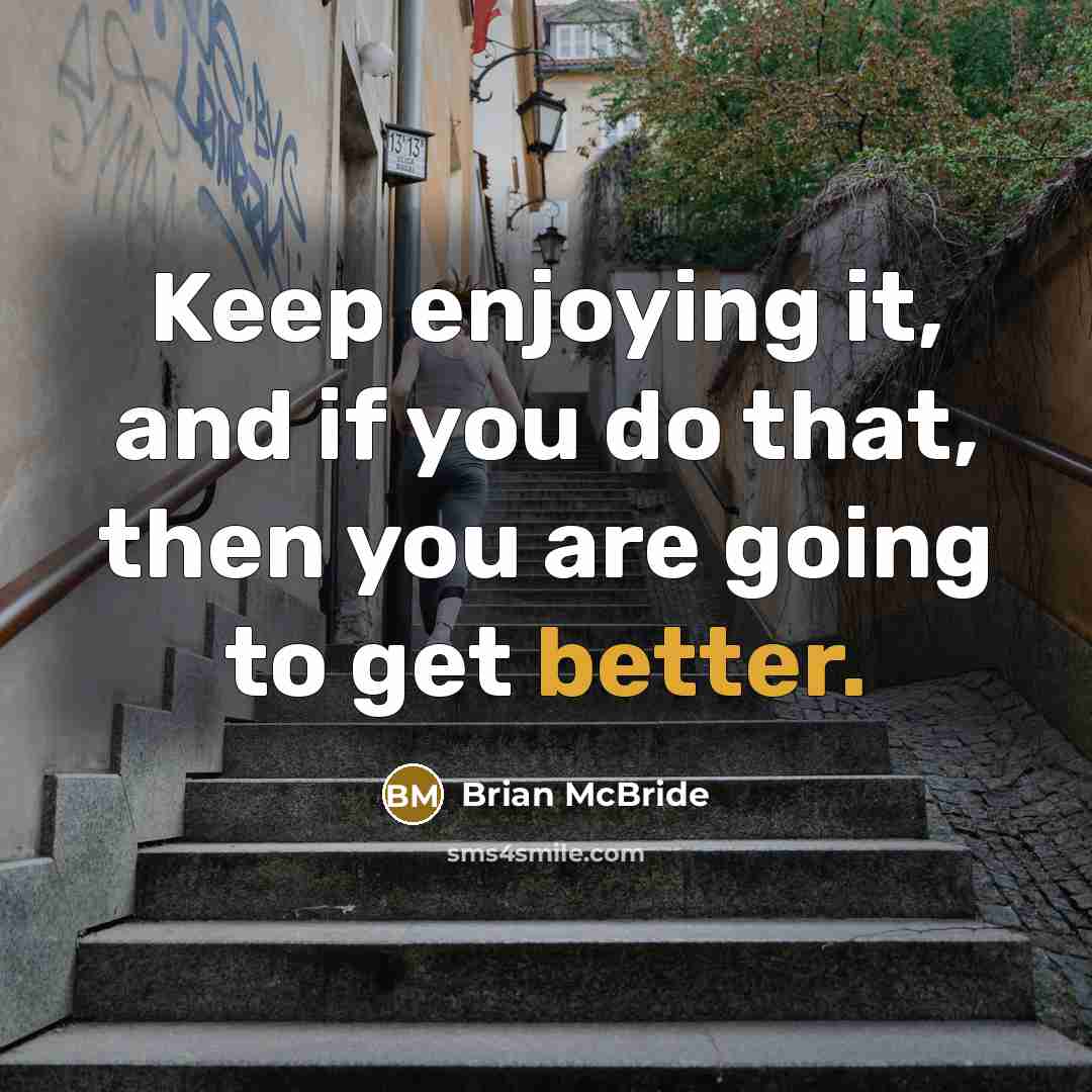 “Keep enjoying it, and if you do that, then you are going to get better.” quote by Brian McBride