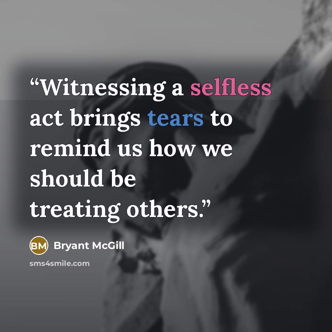 “Witnessing a selfless act brings tears to remind us how we should be treating others.” quote by Bryant McGill