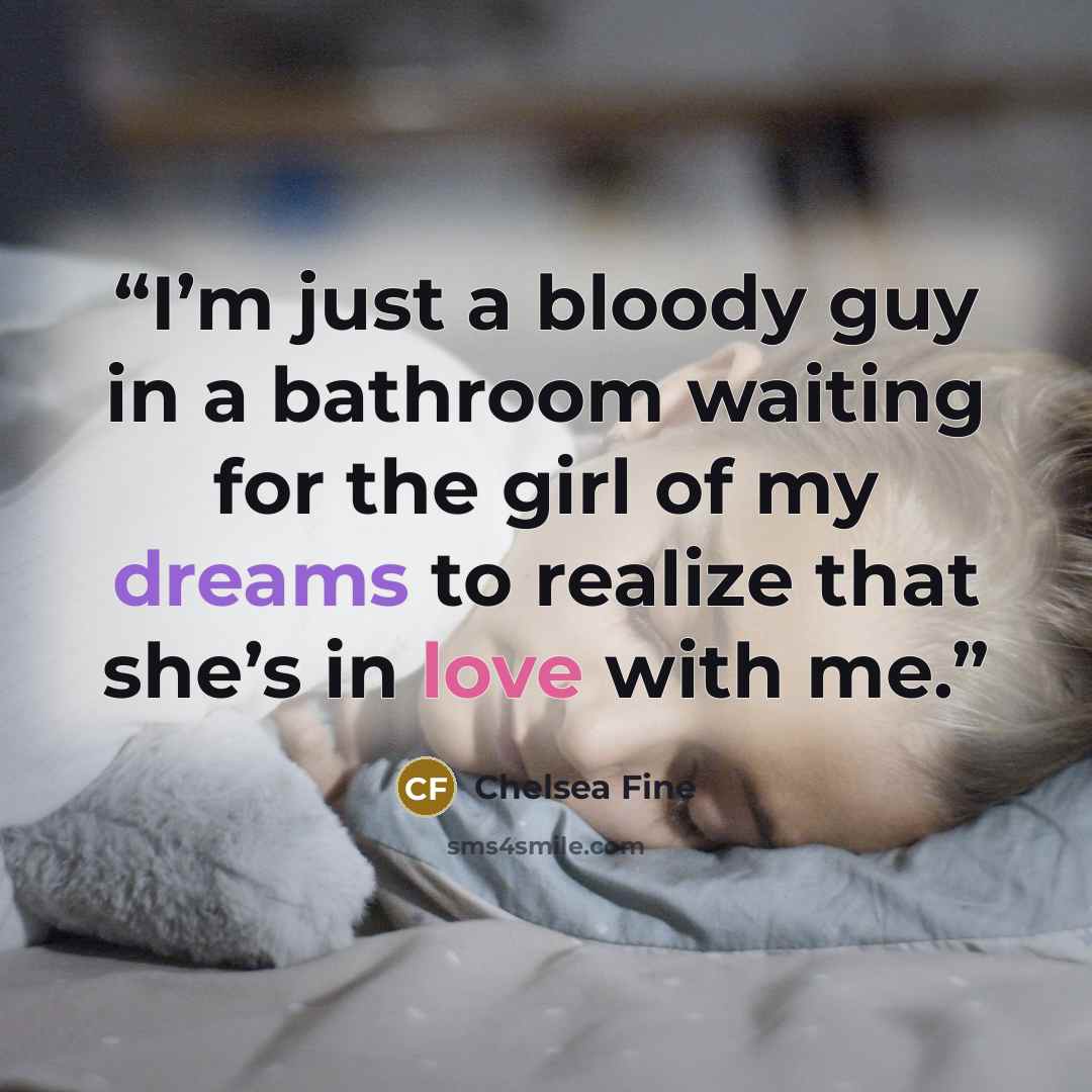 “I’m just a bloody guy in a bathroom waiting for the girl of my dreams to realize that she’s in love with me.” quote by Chelsea Fine