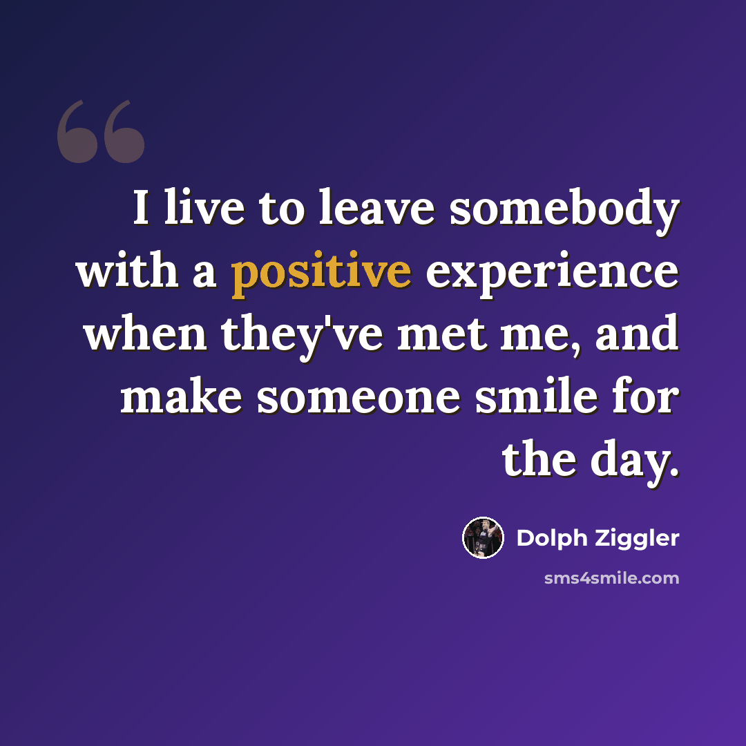 “I live to leave somebody with a positive experience when they've met me, and make someone smile for the day.” quote by Dolph Ziggler