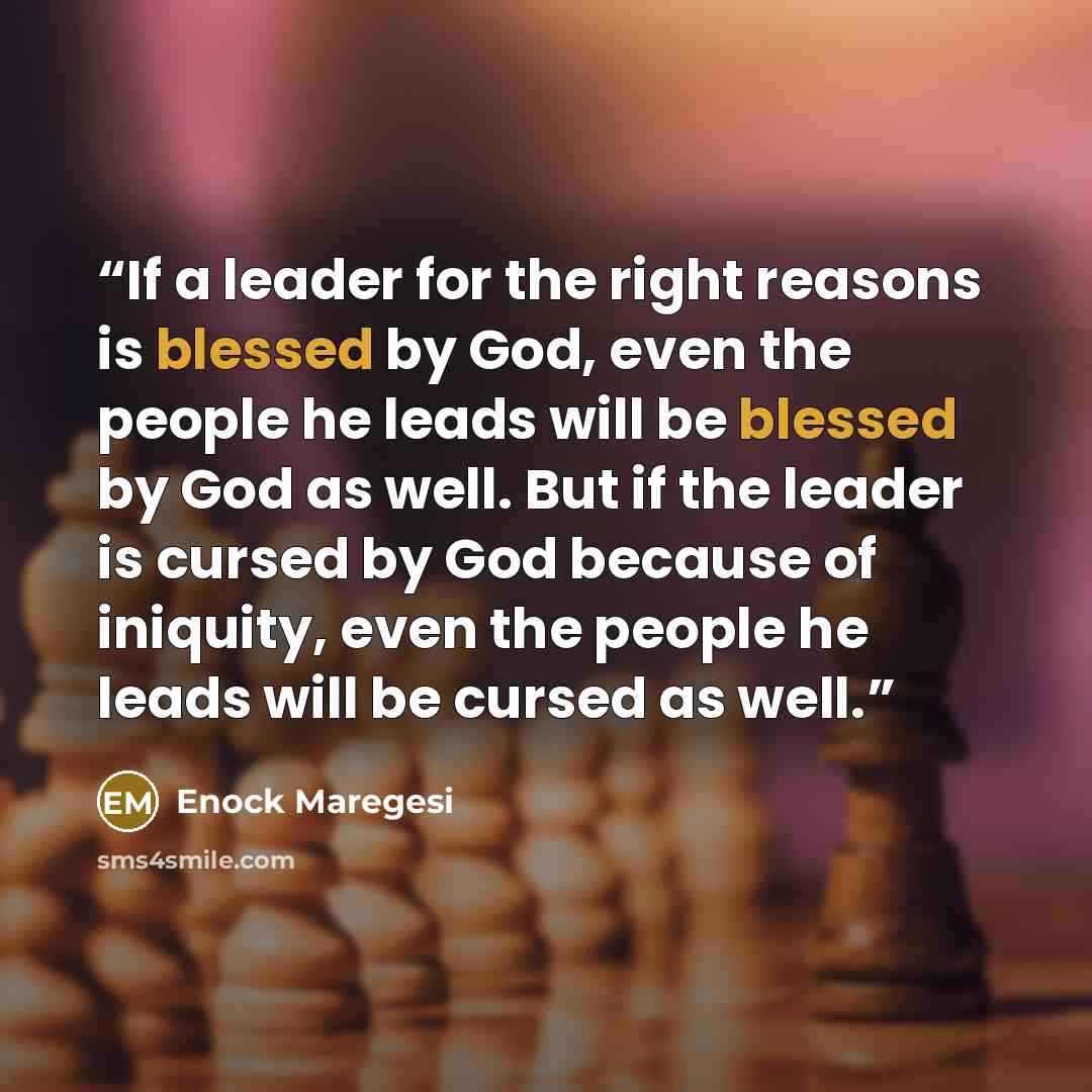 “If a leader for the right reasons is blessed by God, even the people he leads will be blessed by God as well. But if the leader is cursed by God because of iniquity, even the people he leads will be cursed as well.” quote by Enock Maregesi