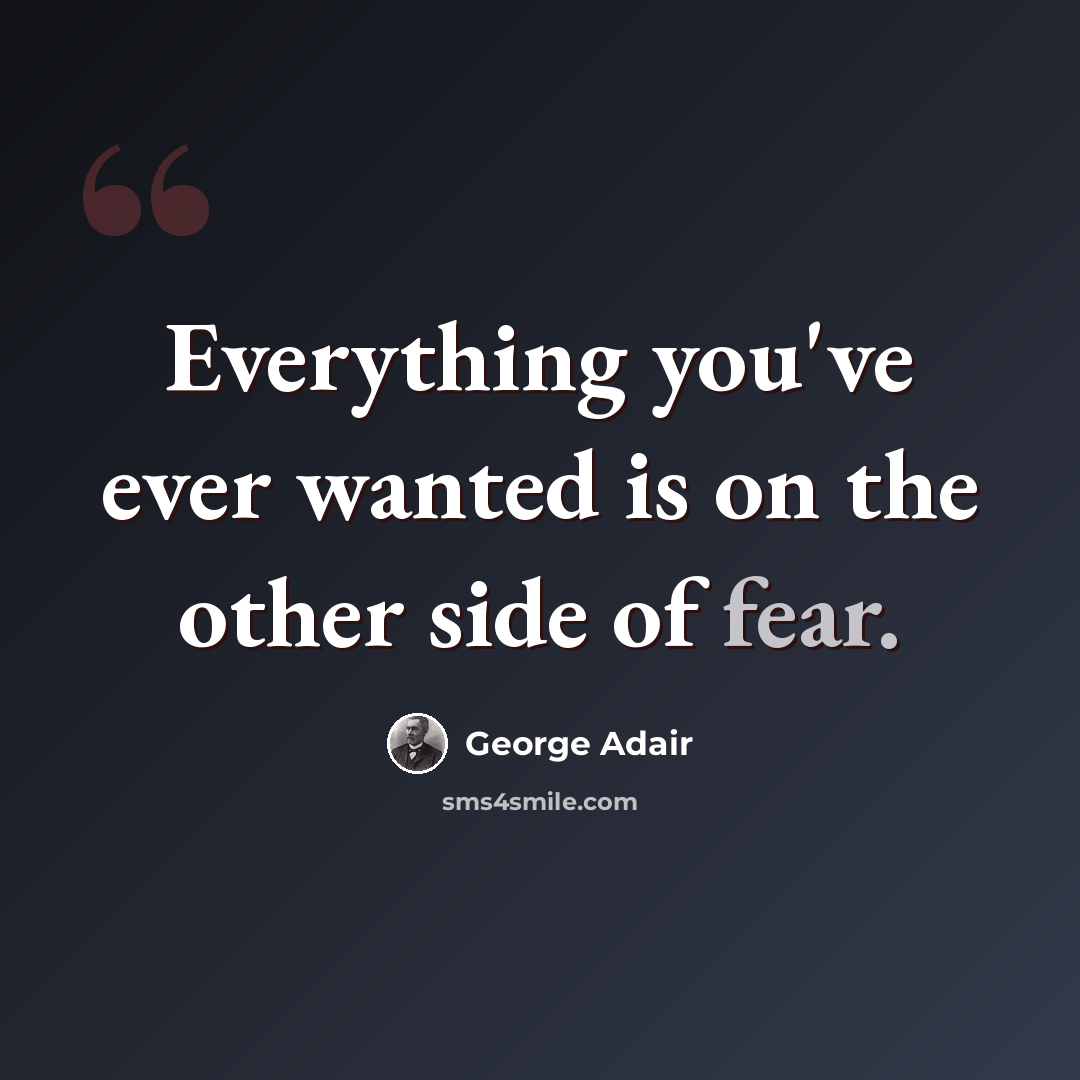 “Everything you've ever wanted is on the other side of fear.” quote by George Adair
