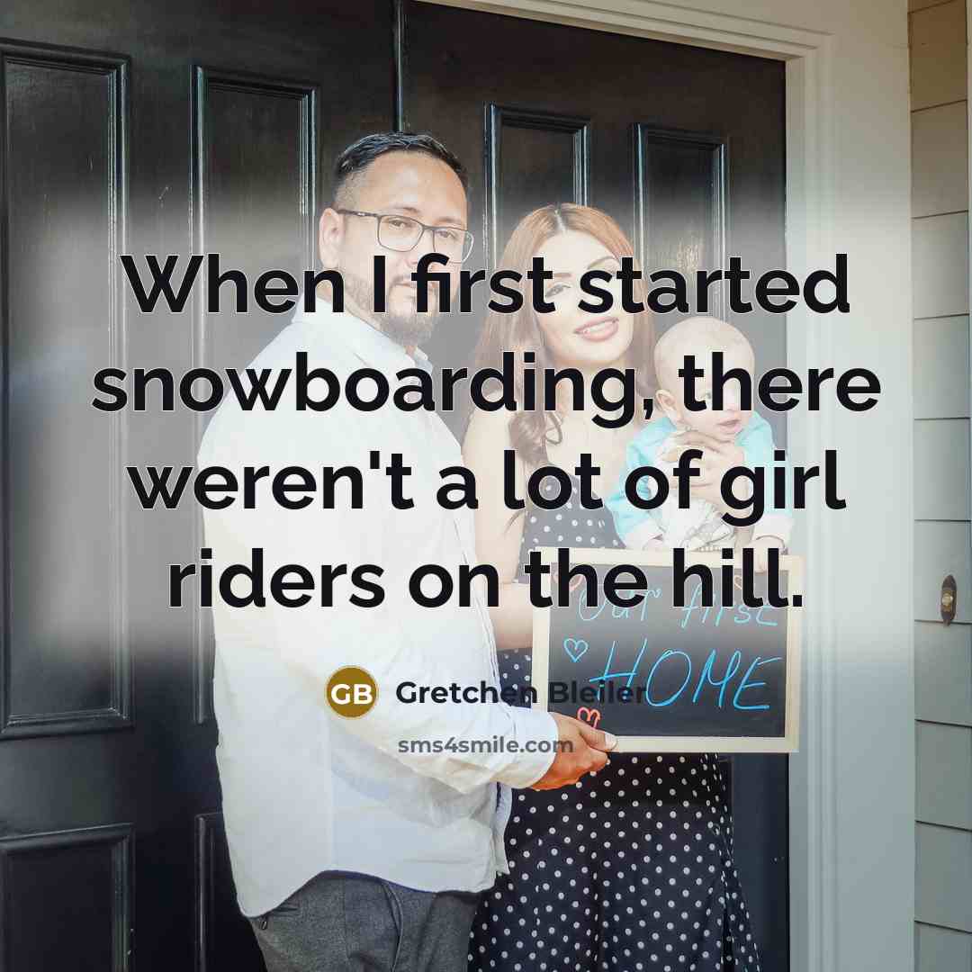 “When I first started snowboarding, there weren't a lot of girl riders on the hill.” quote by Gretchen Bleiler