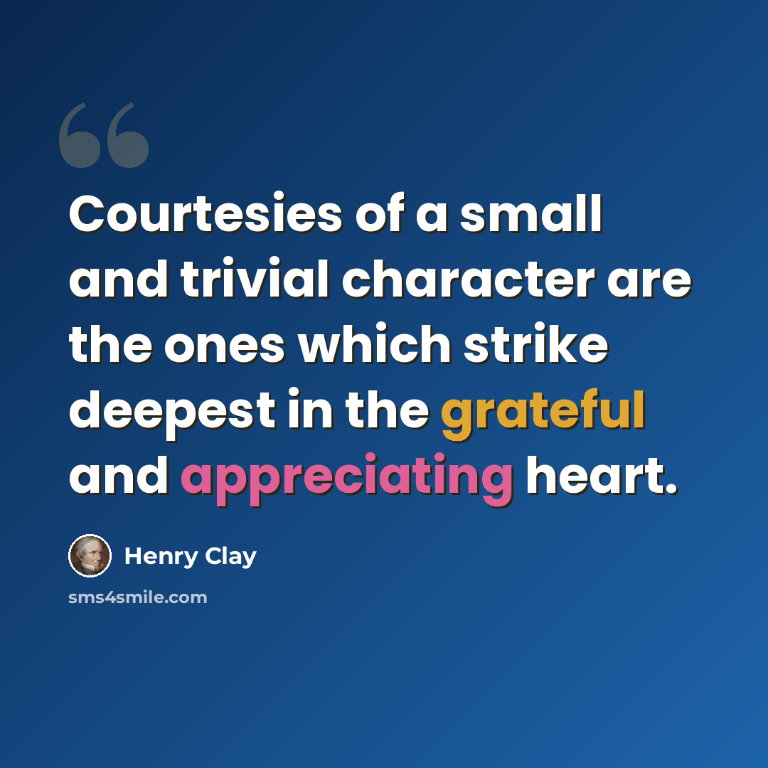“Courtesies of a small and trivial character are the ones which strike deepest in the grateful and appreciating heart.” quote by Henry Clay