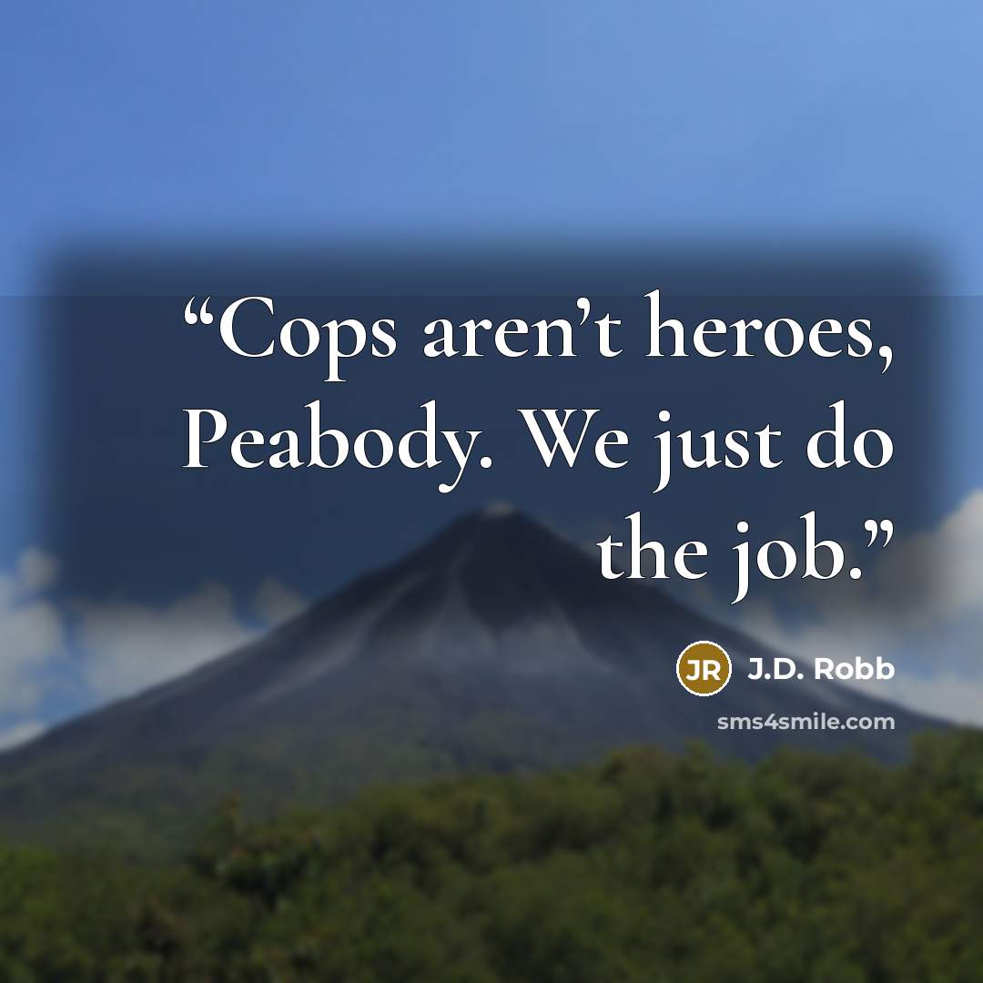 “Cops aren’t heroes, Peabody. We just do the job.” quote by J.D. Robb