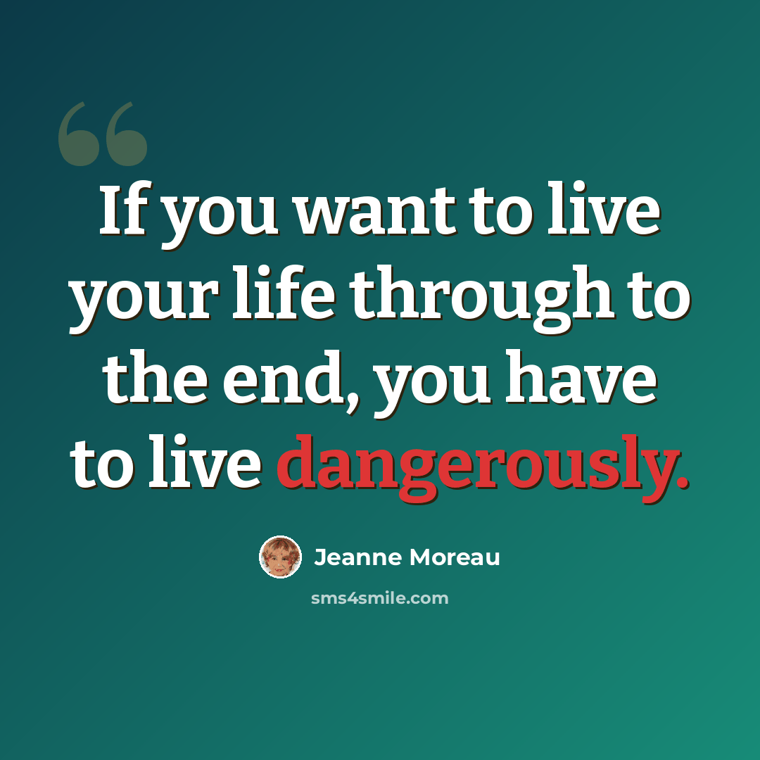 “If you want to live your life through to the end, you have to live dangerously.” quote by Jeanne Moreau
