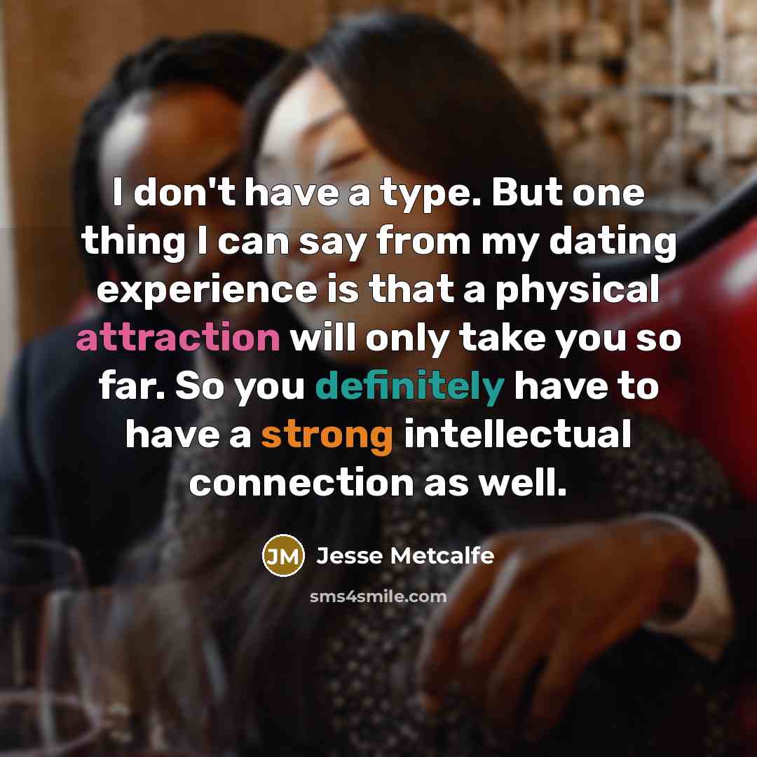 “I don't have a type. But one thing I can say from my dating experience is that a physical attraction will only take you so far. So you definitely have to have a strong intellectual connection as well.” quote by Jesse Metcalfe