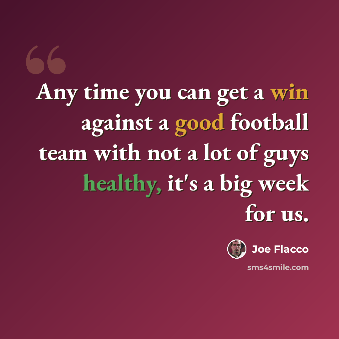 “Any time you can get a win against a good football team with not a lot of guys healthy, it's a big week for us.” quote by Joe Flacco