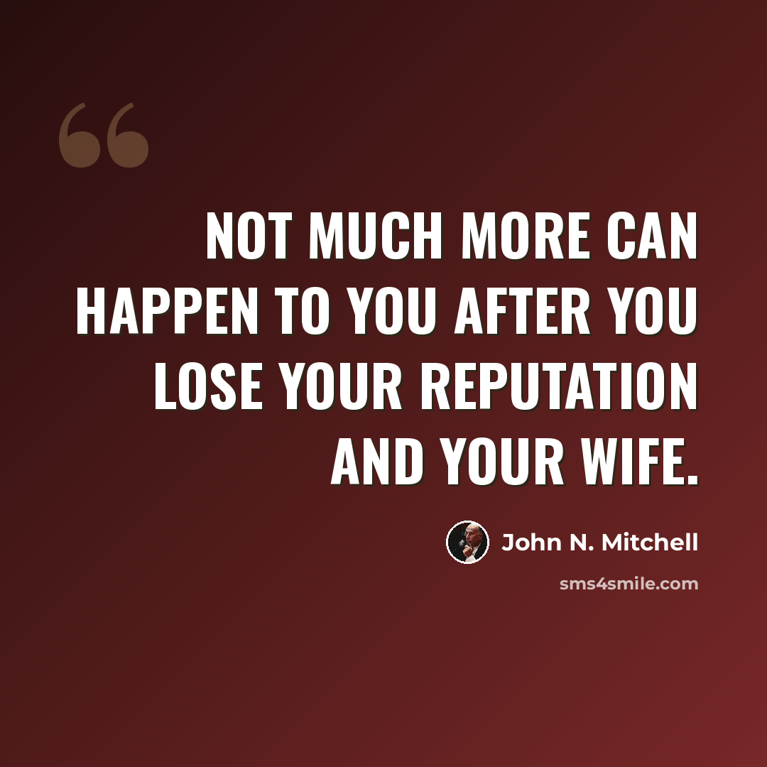 “Not much more can happen to you after you lose your reputation and your wife.” quote by John N. Mitchell