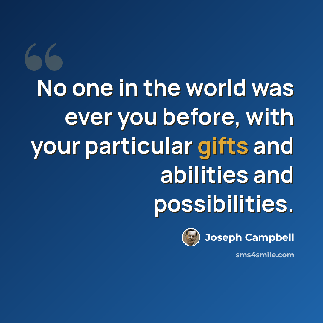 “No one in the world was ever you before, with your particular gifts and abilities and possibilities.” quote by Joseph Campbell