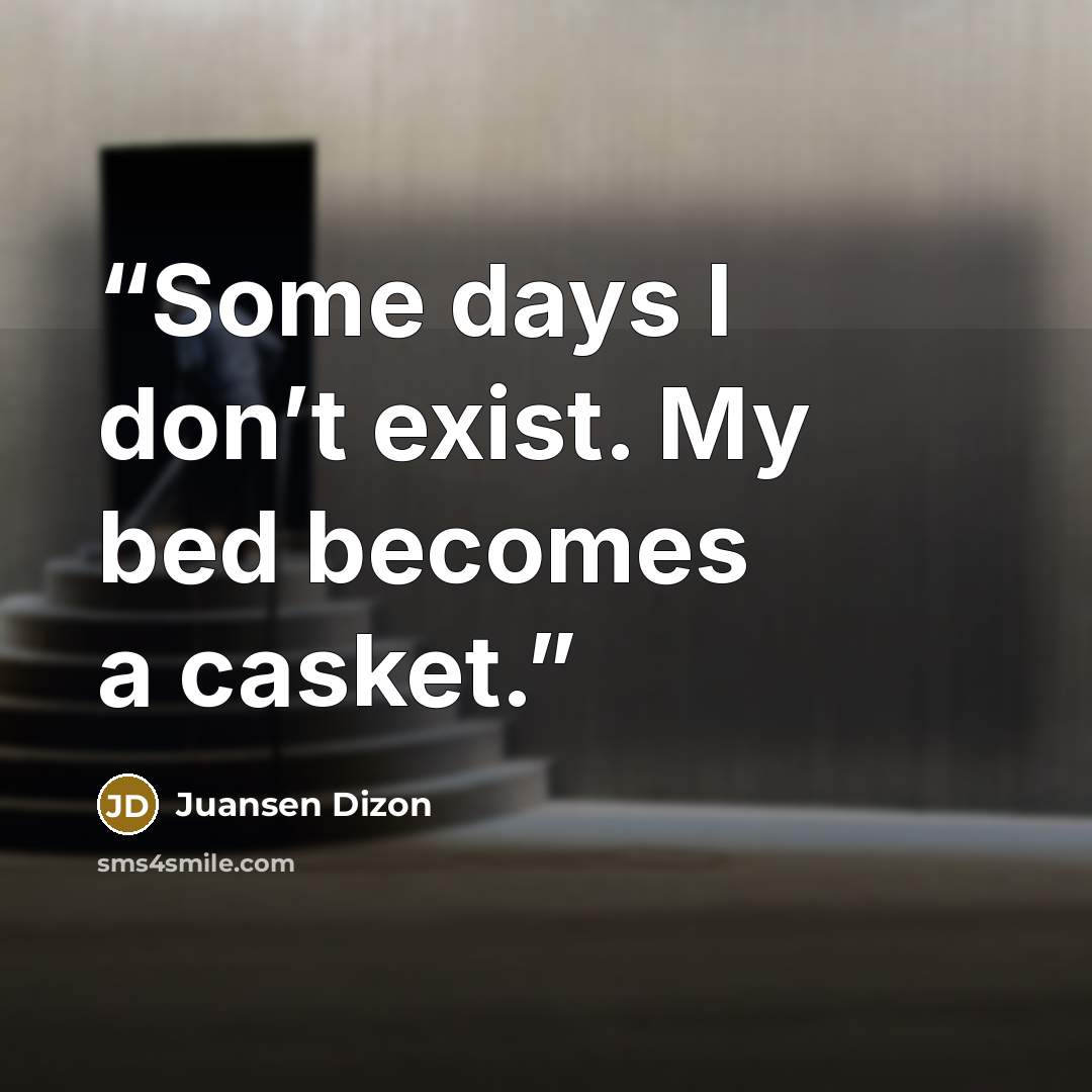 “Some days I donʼt exist. My bed becomes a casket.” quote by Juansen Dizon