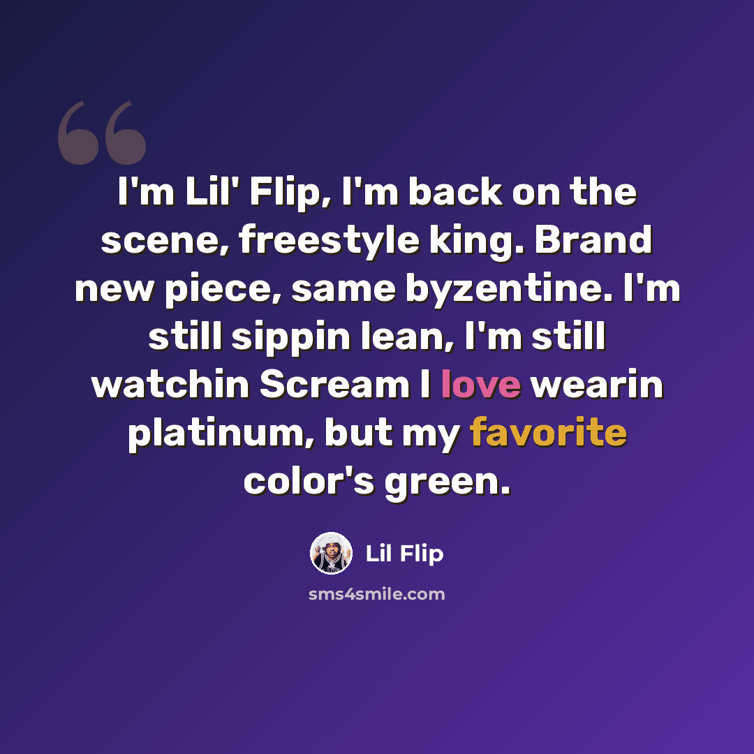 “I'm Lil' Flip, I'm back on the scene, freestyle king. Brand new piece, same byzentine. I'm still sippin lean, I'm still watchin Scream I love wearin platinum, but my favorite color's green.” quote by Lil Flip