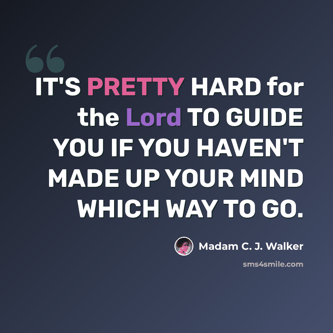 “IT'S PRETTY HARD for the Lord TO GUIDE YOU IF YOU HAVEN'T MADE UP YOUR MIND WHICH WAY TO GO.” quote by Madam C. J. Walker