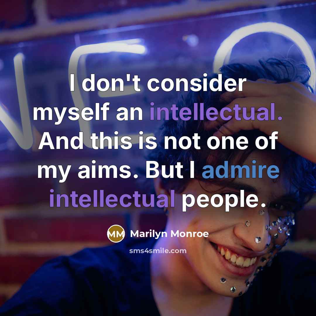 “I don't consider myself an intellectual. And this is not one of my aims. But I admire intellectual people.” quote by Marilyn Monroe