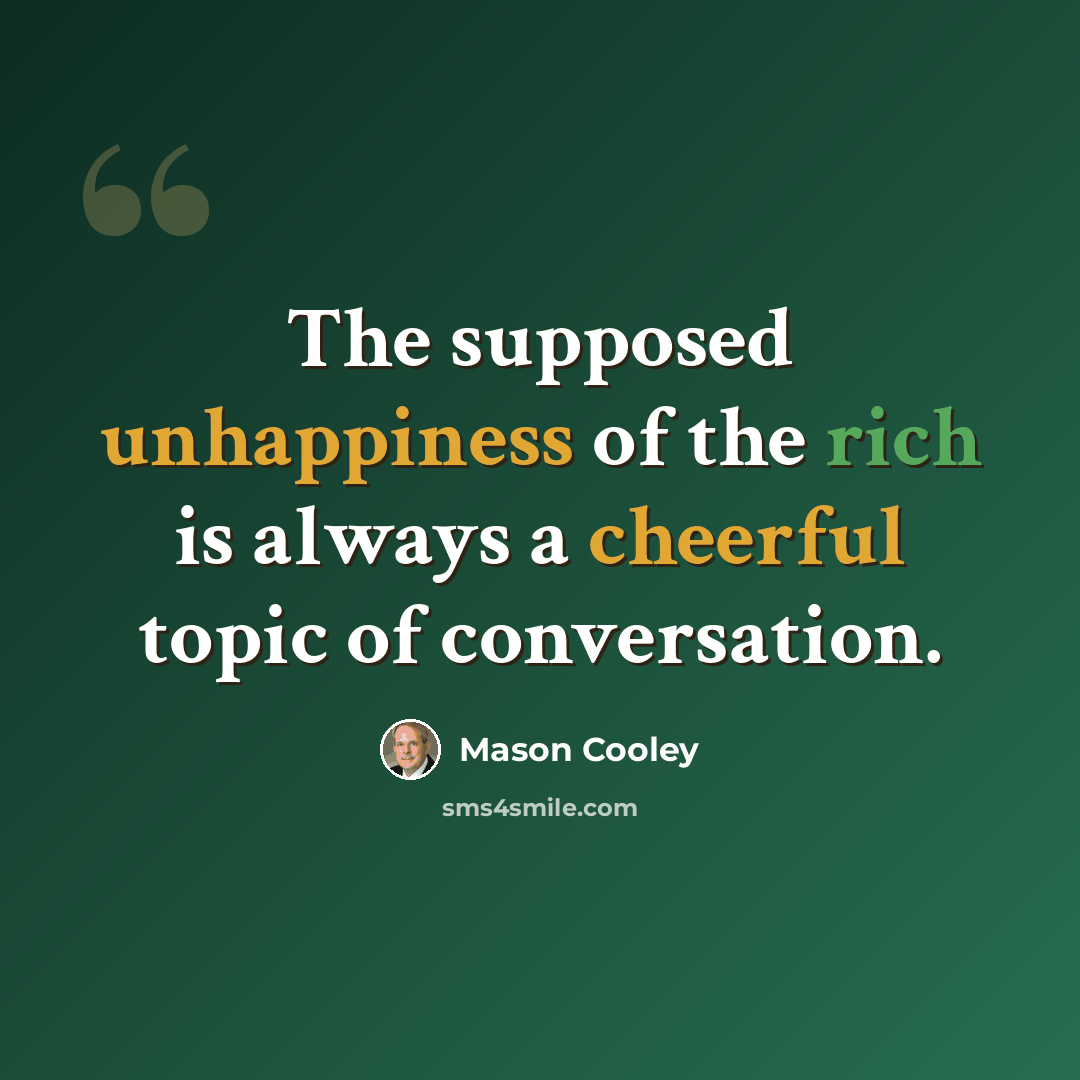 “The supposed unhappiness of the rich is always a cheerful topic of conversation.” quote by Mason Cooley